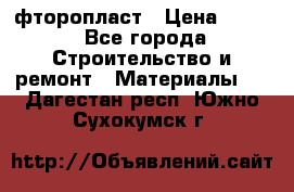 фторопласт › Цена ­ 500 - Все города Строительство и ремонт » Материалы   . Дагестан респ.,Южно-Сухокумск г.